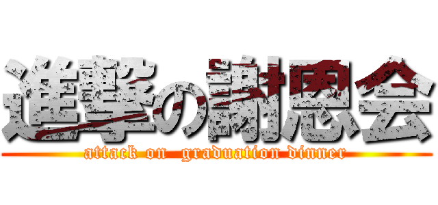 進撃の謝恩会 (attack on  graduation dinner)