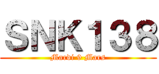 ＳＮＫ１３８ (Mardi 9 Mars)