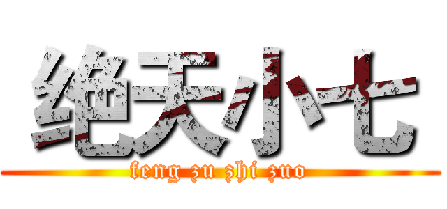  绝天小七  (feng zu zhi zuo)