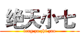  绝天小七  (feng zu zhi zuo)