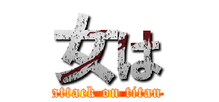 女は (attack on titan)