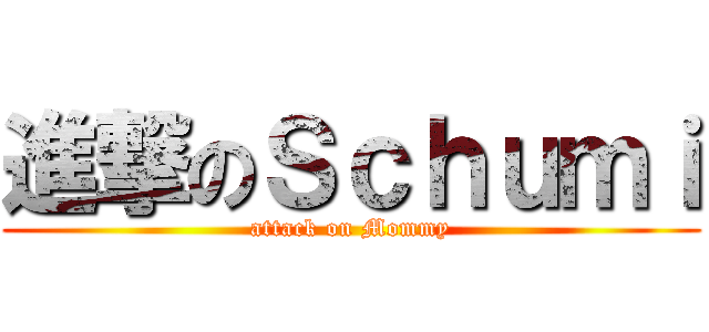 進撃のＳｃｈｕｍｉ (attack on Mommy)