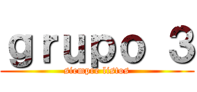 ｇｒｕｐｏ ３ (siempre listos)