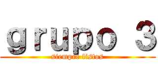 ｇｒｕｐｏ ３ (siempre listos)