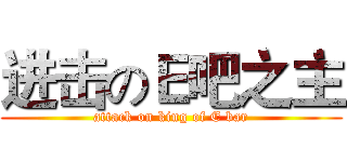 进击のＥ吧之主 (attack on king of E bar)