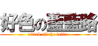 好色の藍藍路 (attack all the lolita)