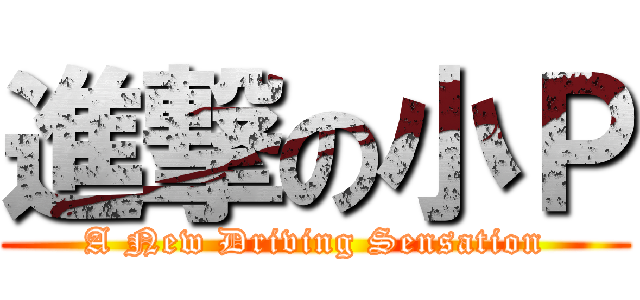 進撃の小Ｐ (A New Driving Sensation)