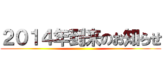 ２０１４年到来のお知らせ ()
