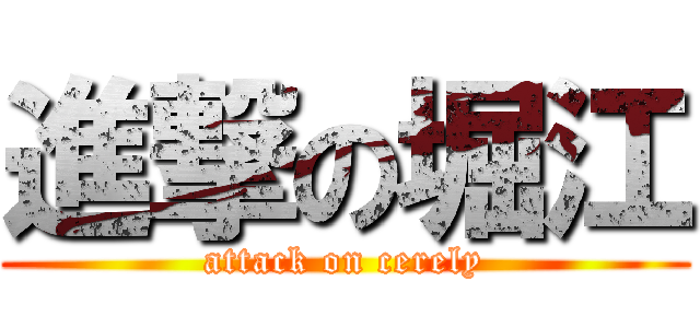 進撃の堀江 (attack on cerely)