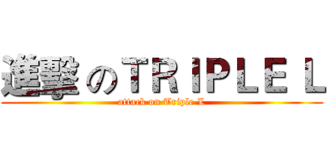 進擊 のＴＲＩＰＬＥ Ｌ (attack on Triple L)