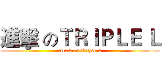 進擊 のＴＲＩＰＬＥ Ｌ (attack on Triple L)