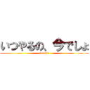 いつやるの、今でしょ (tousin)