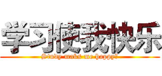 学习使我快乐 (Study maks me happy！)