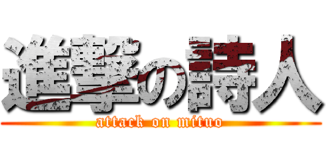 進撃の詩人 (attack on mituo)