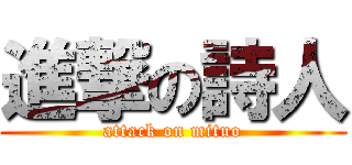 進撃の詩人 (attack on mituo)