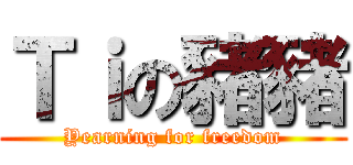 Ｔｉの豬豬 (Yearning for freedom)