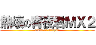 熱壞の宵夜君ＭＸ２ (badad on Dingoal)