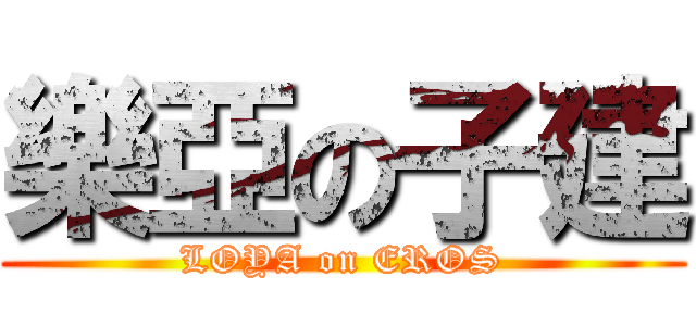 樂亞の子建 (LOYA on EROS)