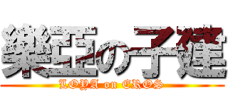 樂亞の子建 (LOYA on EROS)