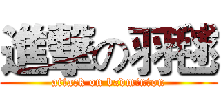 進撃の羽毬 (attack on badminton)