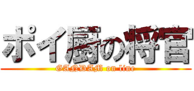 ポイ厨の将官 (GANDAM on line)