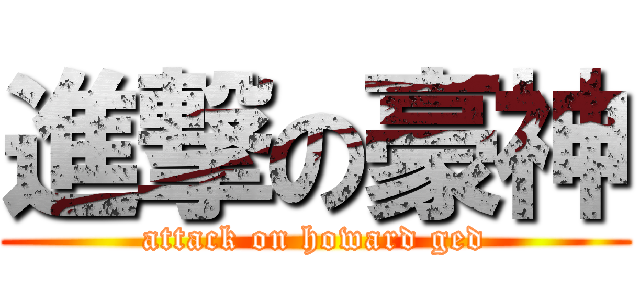 進撃の豪神 (attack on howard ged)
