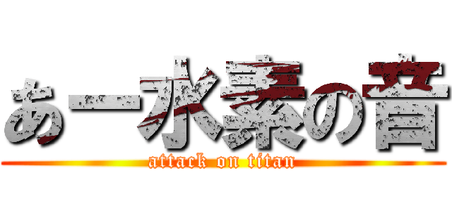 あー水素の音 (attack on titan)