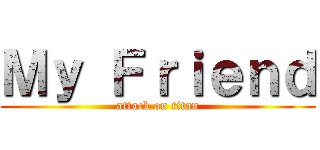Ｍｙ Ｆｒｉｅｎｄ (attack on titan)