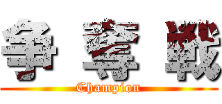 争 奪 戦 (Champion)