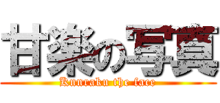 甘楽の写真 (Knnraku the face)