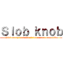 Ｓｌｏｂ ｋｎｏｂ (Slob on my knob like it was a corn on a cobb)