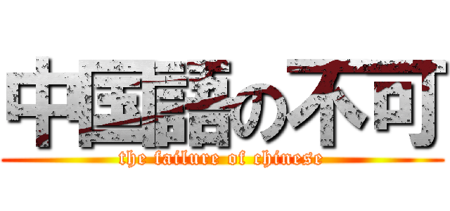 中国語の不可 (the failure of chinese)