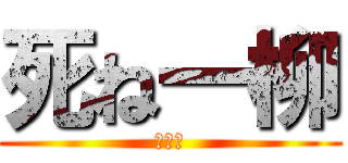 死ね一柳 (乙です)