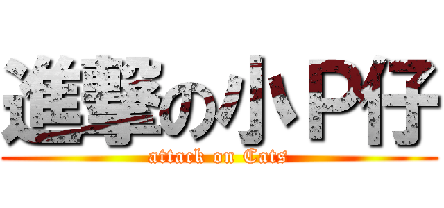 進撃の小Ｐ仔 (attack on Cats)