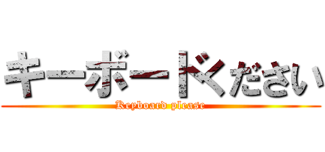 キーボードください (Keyboard please)