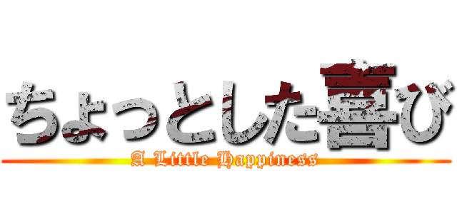 ちょっとした喜び (A Little Happiness)