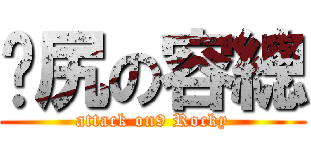 戇尻の容總 (attack on9 Rocky)