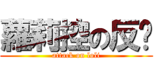 蘿莉控の反擊 (attack on loli)