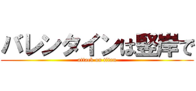 バレンタインは竪岸で (attack on titan)