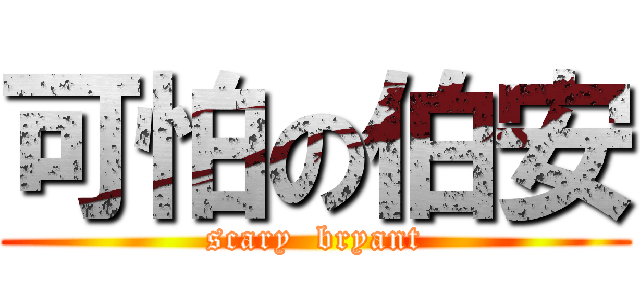可怕の伯安 (scary  bryant)