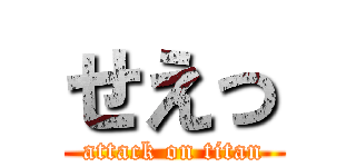 せえっ (attack on titan)