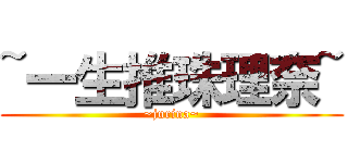 ~一生推珠理奈~ (~jurina~)