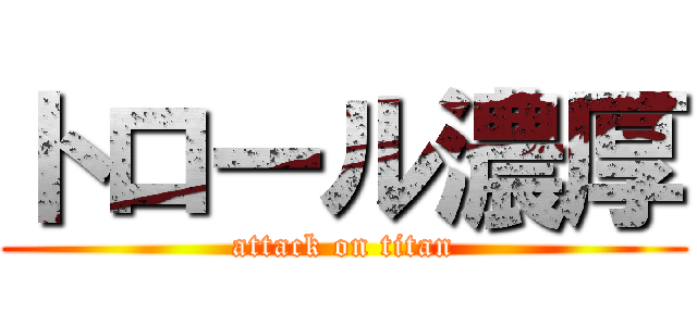 トロール濃厚 (attack on titan)