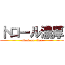 トロール濃厚 (attack on titan)