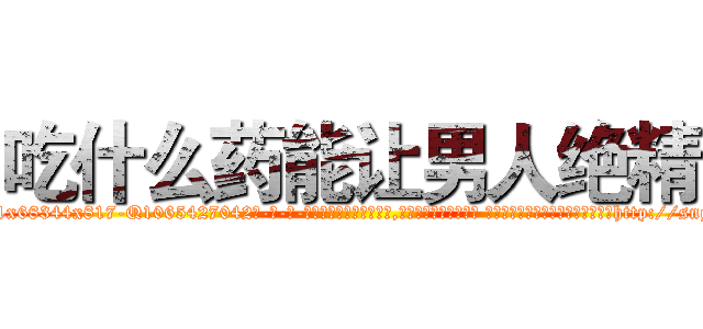 吃什么药能让男人绝精 (吃什么药能让男人绝精【电-话151x68344x817-Q1065427042元-吉-药-业】我们做的是长期生意,靠的是老客户长期支持 吃什么药能让男人绝精在发表了一篇http://sngk.net/KZ3viv

参考消息网我们做的是长期生意,靠的是老客户长期支持也许我们早该意识到，就连鲍勃·霍斯金斯（金球奖戏剧类电影男主角 
)