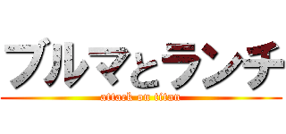 ブルマとランチ (attack on titan)