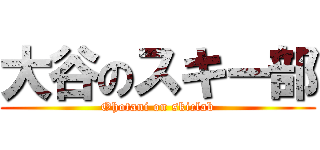 大谷のスキー部 (Ohotani on skiclab)