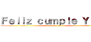 Ｆｅｌｉｚ ｃｕｍｐｌｅ Ｙａｅｌ (Cumpleaños N17)