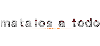 ｍａｔａｌｏｓ ａ ｔｏｄｏｓ (attack on titan)