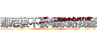 那尼要不要唱歌給我聽 (attack on titan)